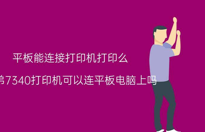 平板能连接打印机打印么 兄弟7340打印机可以连平板电脑上吗？